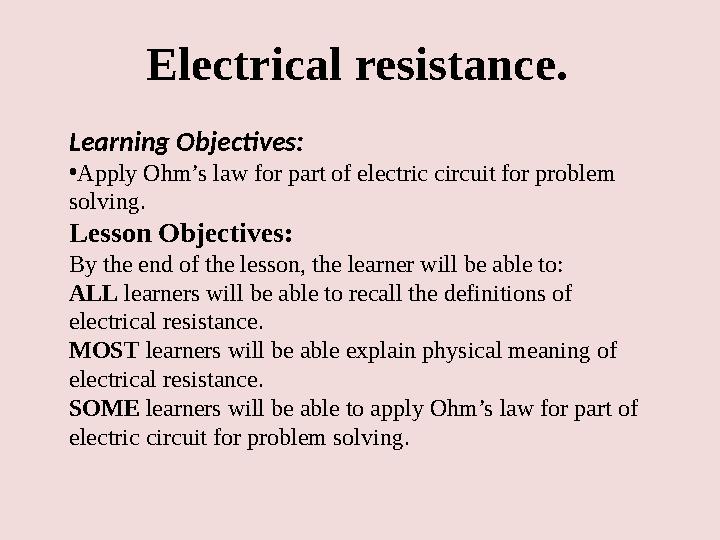 Electrical resistance. Learning Objectives: • Apply Ohm’s law for part of electric circuit for problem solving. Lesson Objectiv