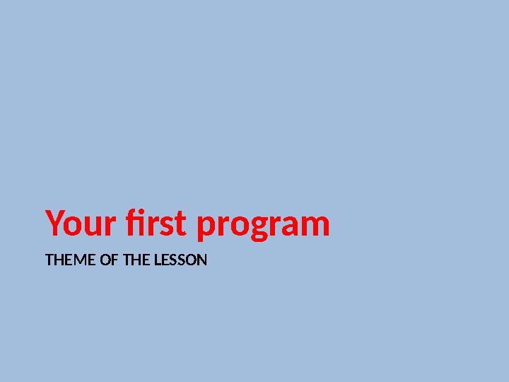 THEME OF THE LESSONYour first program