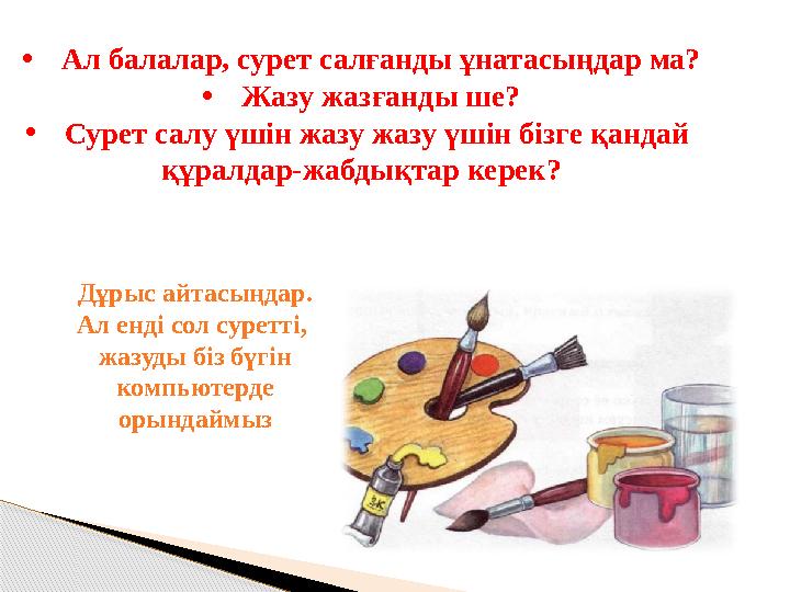 • Ал балалар, сурет салғанды ұнатасыңдар ма? • Жазу жазғанды ше? • Сурет салу үшін жазу жазу үшін бізге қандай құралдар-жабдықт