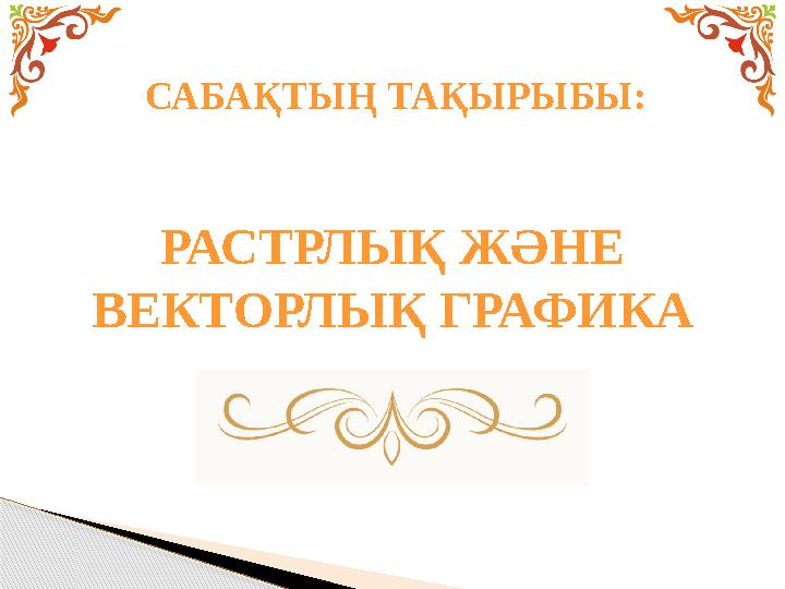 САБАҚТЫҢ ТАҚЫРЫБЫ: РАСТРЛЫҚ ЖӘНЕ ВЕКТОРЛЫҚ ГРАФИКА