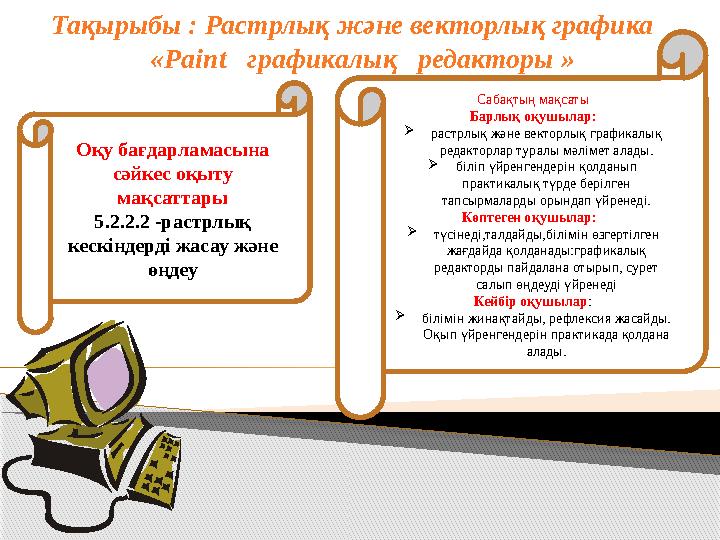 Тақырыбы : Растрлық және векторлық графика «Paint графикалық редакторы » Оқу бағдарламасына сәйкес оқыту мақсатта