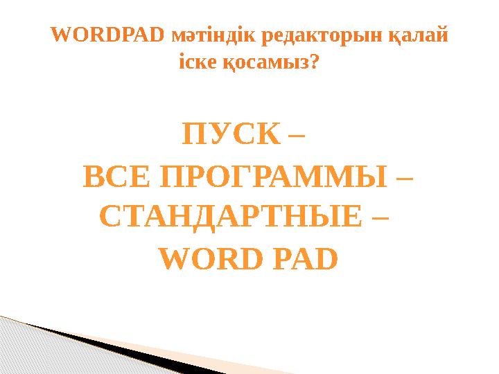ПУСК – ВСЕ ПРОГРАММЫ – СТАНДАРТНЫЕ – WORD PADWORDPAD мәтіндік редакторын қалай іске қосамыз?