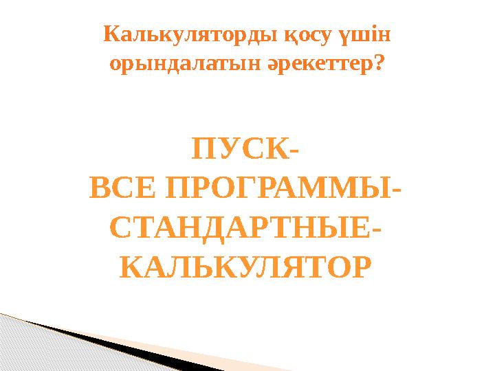 ПУСК- ВСЕ ПРОГРАММЫ- СТАНДАРТНЫЕ- КАЛЬКУЛЯТОРКалькуляторды қосу үшін орындалатын әрекеттер?