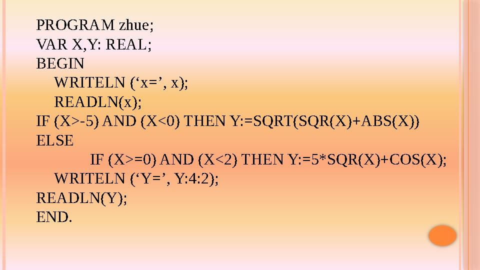 PROGRAM zhue; VAR X,Y: REAL; BEGIN WRITELN (‘x=’, x); READLN(x); IF (X>-5) AND (X<0) THEN Y:=SQRT(SQR(X)+ABS(X)) ELSE IF (X>=0)