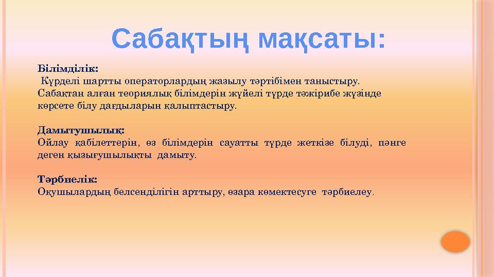 Сабақтың мақсаты: Білімділік: Күрделі шартты операторлардың жазылу тәртібімен таныстыру. Сабақтан алған теориялық білімдерін
