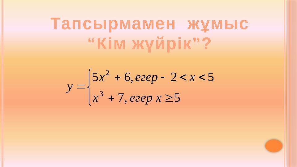 Та п с ы рма м е н ж ұ м ы с “ К і м ж ү й р і к ” ?            5 , 7 5 2 , 6 5 3 2 х егер x x егер x