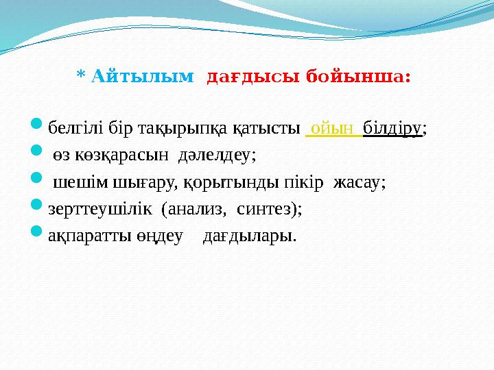 * Айтылым дағдысы бойынша:  белгілі бір тақырыпқа қатысты ойын білдіру ;  өз көзқарасын дәлелдеу;  шешім шығару