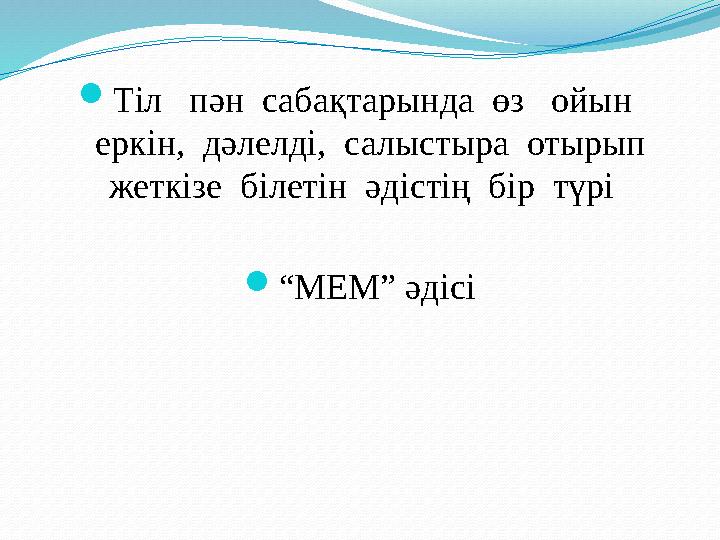  Тіл пән сабақтарында өз ойын еркін, дәлелді, салыстыра отырып жеткізе білетін әдістің бір түрі  “ МЕМ” әдіс