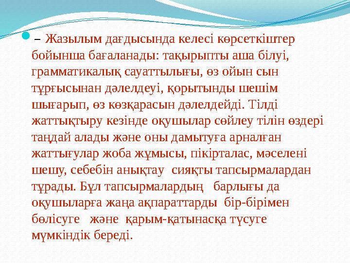  – Жазылым дағдысында келесі көрсеткіштер бойынша бағаланады: тақырыпты аша білуі, грамматикалық сауаттылығы, өз ойын сын т