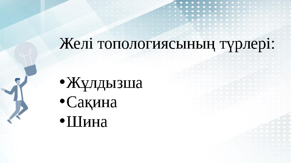 Желі топологиясының түрлері: • Жұлдызша • Сақина • Шина