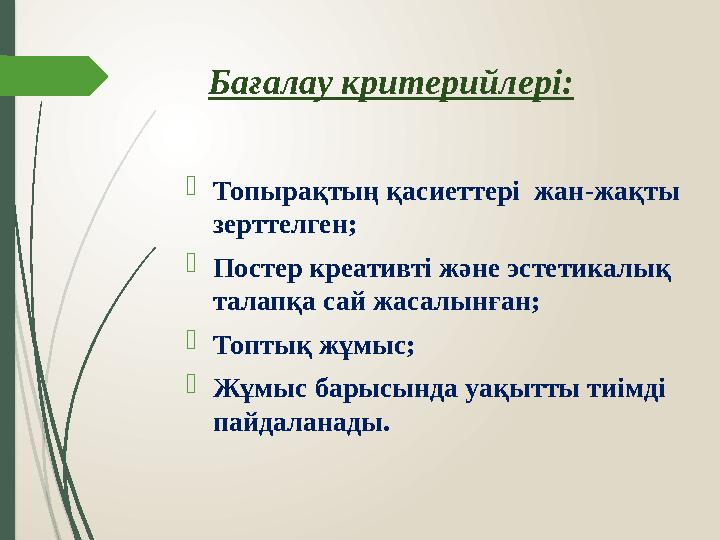 Бағалау критерийлері:  Топырақтың қасиеттері жан-жақты зерттелген;  Постер креативті және эстетикалық талапқа сай жасалынға