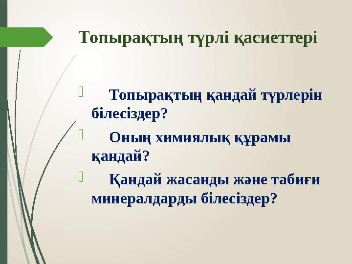 Топырақтың түрлі қасиеттері  Топырақтың қандай түрлерін білесіздер?  Оның химиялық құрамы қандай?  Қандай жасанды және таби