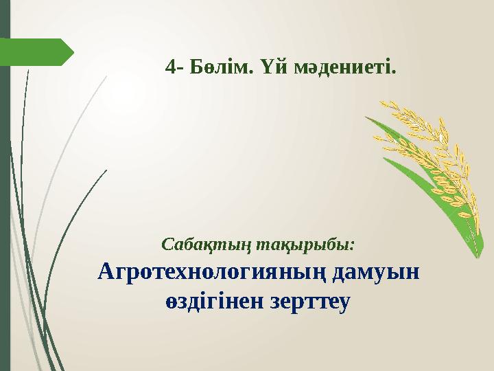 Сабақтың тақырыбы: Агротехнологияның дамуын өздігінен зерттеу4- Бөлім. Үй мәдениеті.