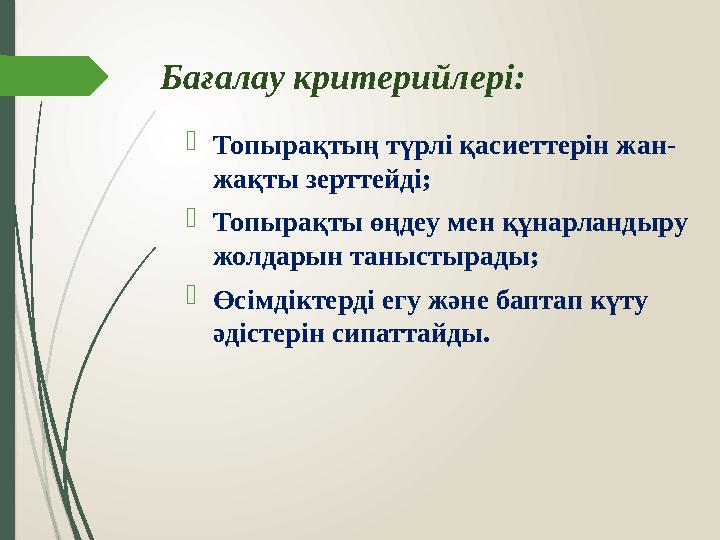 Бағалау критерийлері:  Топырақтың түрлі қасиеттерін жан- жақты зерттейді;  Топырақты өңдеу мен құнарландыру жолдарын танысты