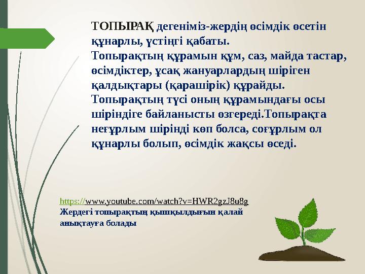 ТОПЫРАҚ дегеніміз-жердің өсімдік өсетін құнарлы, үстіңгі қабаты. Топырақтың құрамын құм, саз, майда тастар, өсімдіктер, ұсақ