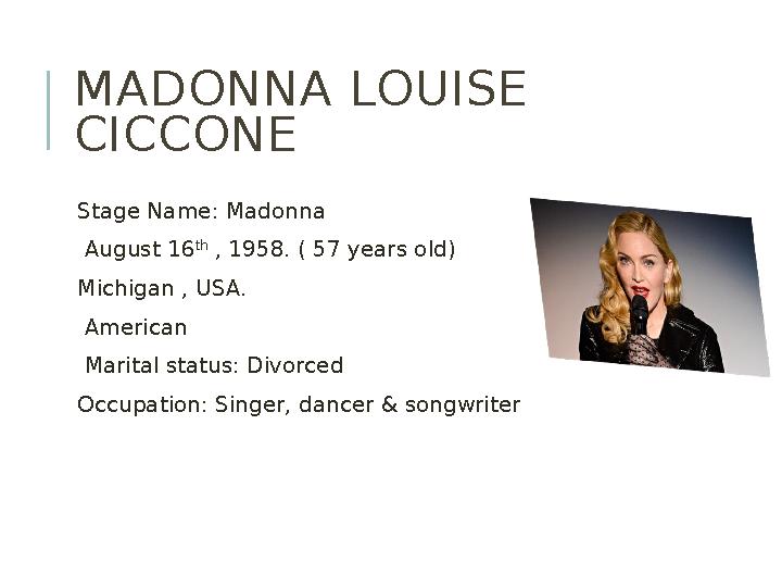 MADONNA LOUISE CICCONE Stage Name: Madonna August 16 th , 1958. ( 57 years old) Michigan , USA. American Ma