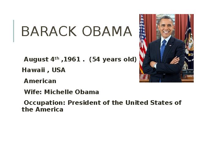 BARACK OBAMA August 4 th ,1961 . (54 years old) Hawaii , USA American Wife: Michelle Obama Occupation: Presi