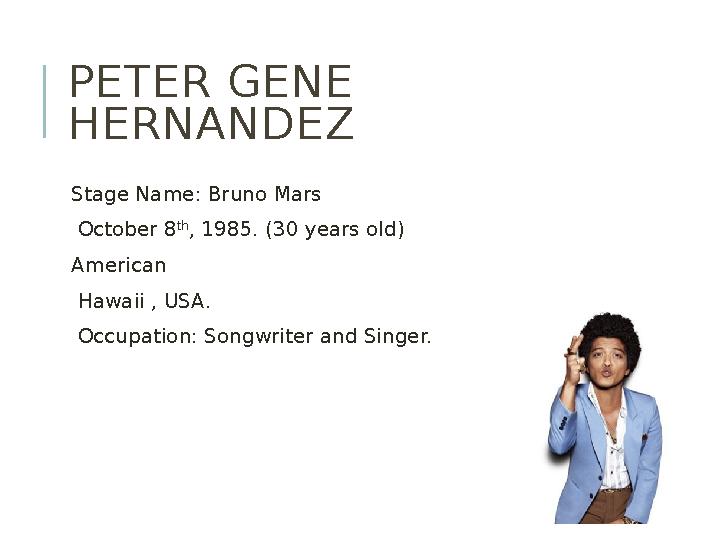 PETER GENE HERNANDEZ Stage Name: Bruno Mars October 8 th , 1985. (30 years old) American Hawaii , USA. Occu