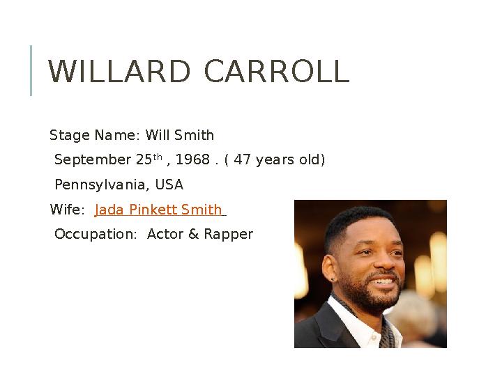 WILLARD CARROLL Stage Name: Will Smith September 25 th , 1968 . ( 47 years old) Pennsylvania, USA Wife: Jada Pi