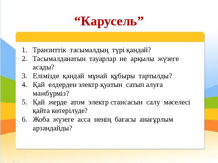 “ Карусель” 1. Транзиттік тасымалдың түрі қандай? 2. Тасымалданатын тауарлар не арқылы жүзеге асады? 3. Елімізде қанда