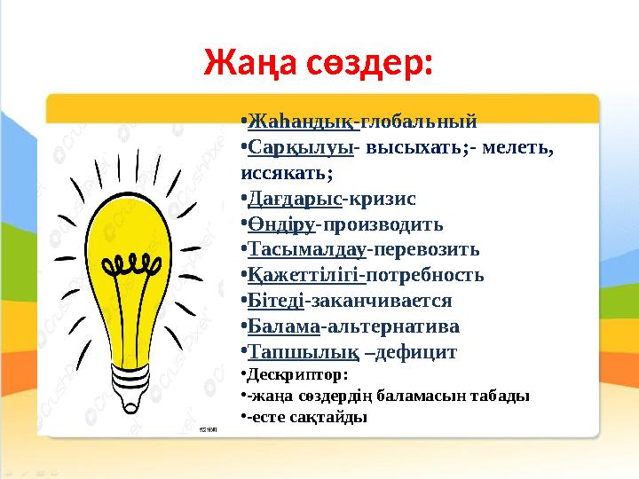 Жаңа сөздер: • Жаһандық- глобальный • Сарқылуы - высыхать;- мелеть, иссякать; • Дағдарыс -кризис • Өндіру -производить • Тасым