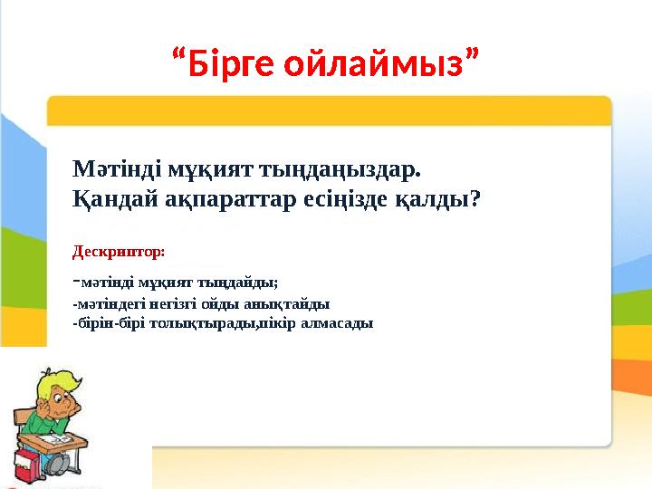 “ Бірге ойлаймыз” Мәтінді мұқият тыңдаңыздар. Қандай ақпараттар есіңізде қалды? Дескриптор: - мәтінді мұқият тыңдайды; -мәтін