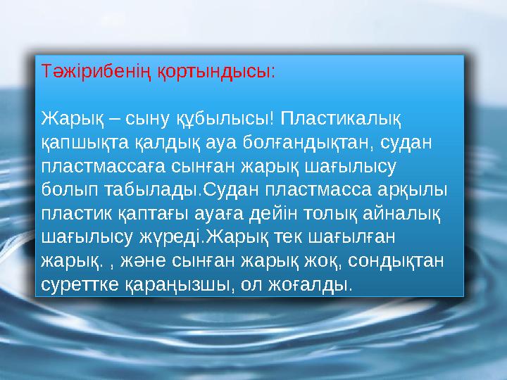 Тәжірибенің қортындысы: Жарық – сыну құбылысы! Пластикалық қапшықта қалдық ауа болғандықтан, судан пластмассаға сынған жарық ш