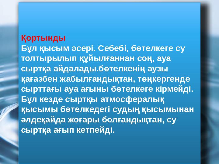 Қортынды Бұл қысым әсері. Себебі, бөтелкеге су толтырылып құйылғаннан соң, ауа сыртқа айдалады.бөтелкенің аузы қағазбен жабыл