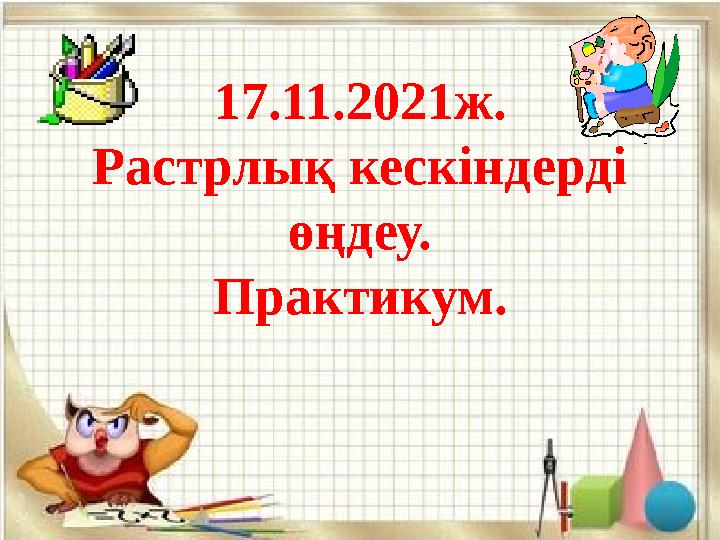 17.11.2021ж. Растрлық кескіндерді өңдеу. Практикум.