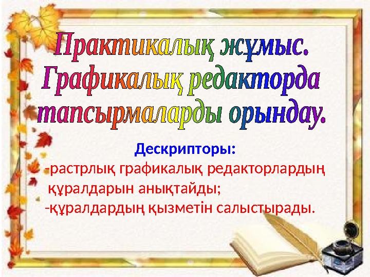 Дескрипторы: -растрлық графикалық редакторлардың құралдарын анықтайды; -құралдардың қызметін салыстырады.