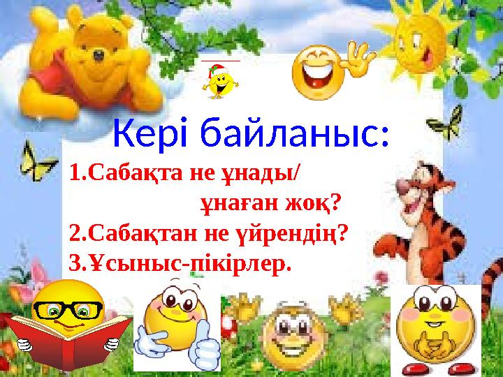 Кері байланыс: 1.Сабақта не ұнады/ ұнаған жоқ? 2.Сабақтан не үйрендің? 3.Ұсыныс-пікірлер.