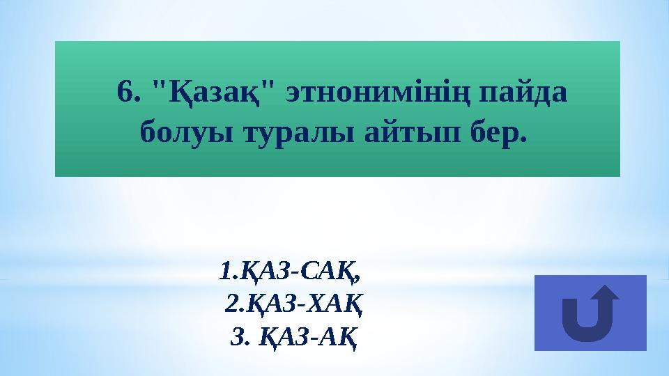 1.ҚАЗ-САҚ, 2.ҚАЗ-ХАҚ 3. ҚАЗ-АҚ 6. "Қазақ" этнонимінің пайда болуы туралы айтып бер.