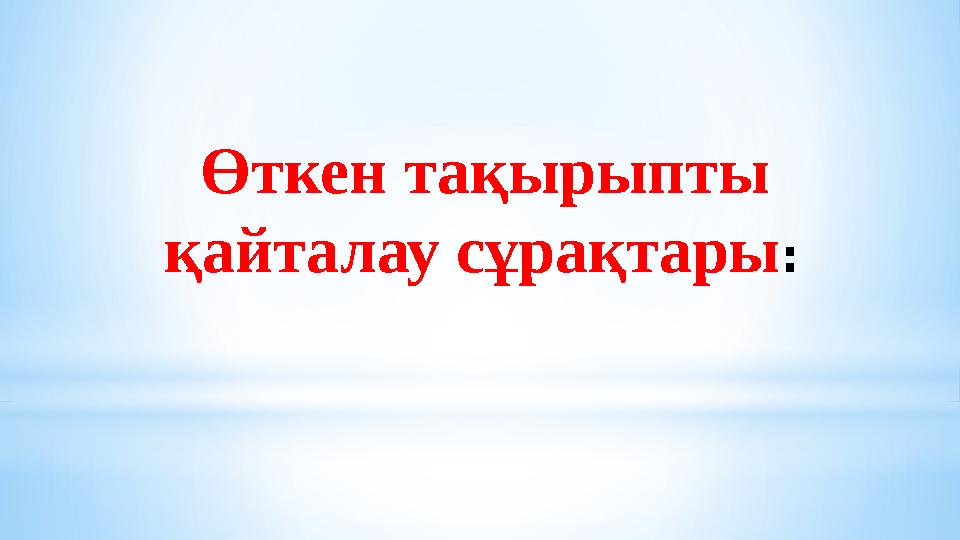 Өткен тақырыпты қайталау сұрақтары :