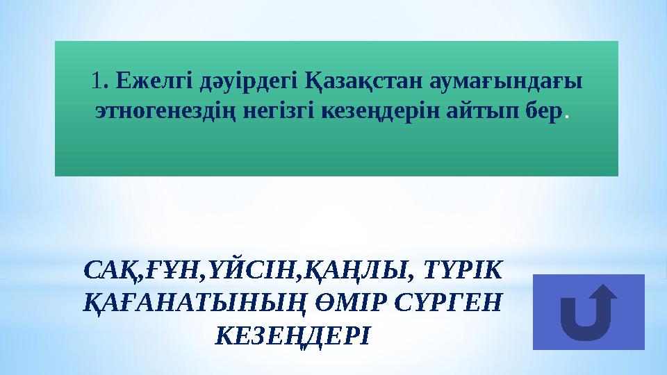 САҚ,ҒҰН,ҮЙСІН,ҚАҢЛЫ, ТҮРІК ҚАҒАНАТЫНЫҢ ӨМІР СҮРГЕН КЕЗЕҢДЕРІ1 . Ежелгі дәуірдегі Қазақстан аумағындағы этногенездің негізгі к