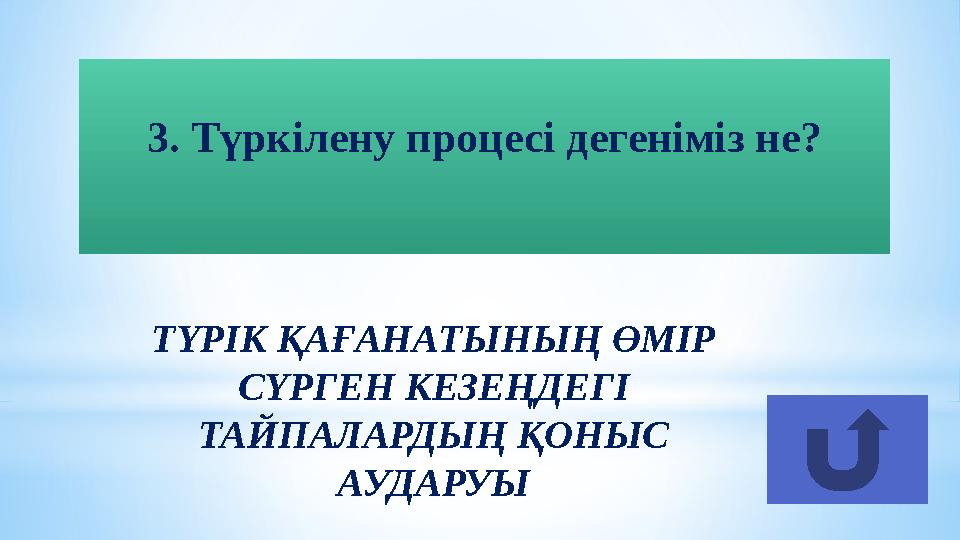 ТҮРІК ҚАҒАНАТЫНЫҢ ӨМІР СҮРГЕН КЕЗЕҢДЕГІ ТАЙПАЛАРДЫҢ ҚОНЫС АУДАРУЫ3. Түркілену процесі дегеніміз не?