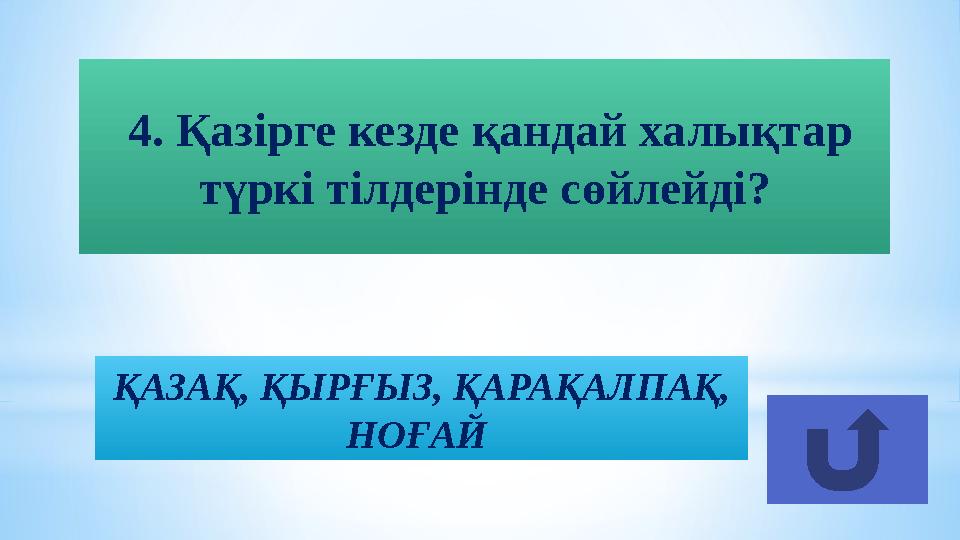 ҚАЗАҚ, ҚЫРҒЫЗ, ҚАРАҚАЛПАҚ, НОҒАЙ 4. Қазірге кезде қандай халықтар түркі тілдерінде сөйлейді?