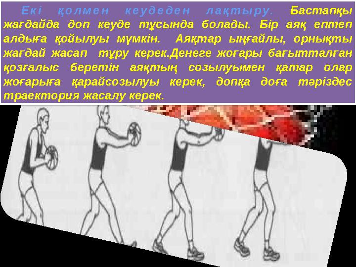 Е к і қ о л м е н к е у д е д е н л а қ т ы р у . Бастапқы жағдайда доп кеуде тұсында болады. Бір аяқ ептеп алд