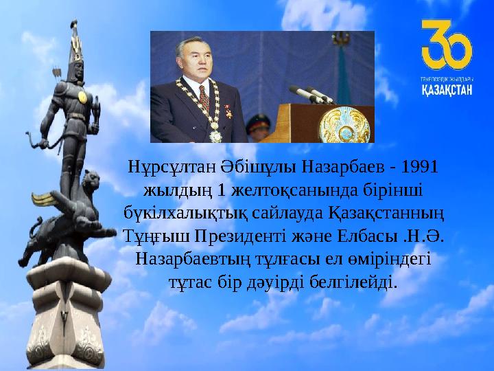 Нұрсұлтан Әбішұлы Назарбаев - 1991 жылдың 1 желтоқсанында бірінші бүкілхалықтық сайлауда Қазақстанның Тұңғыш Президенті және