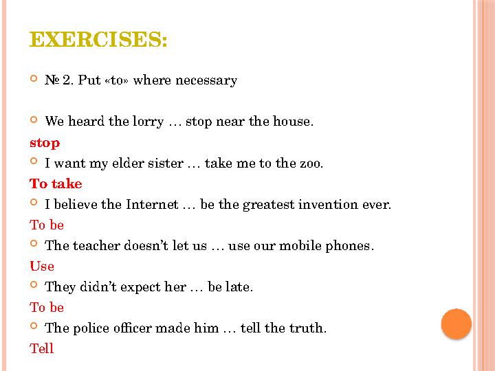 EXERCISES:  № 2 . Put «to» where necessary  We heard the lorry … stop near the house. stop  I want my elder sister … take me