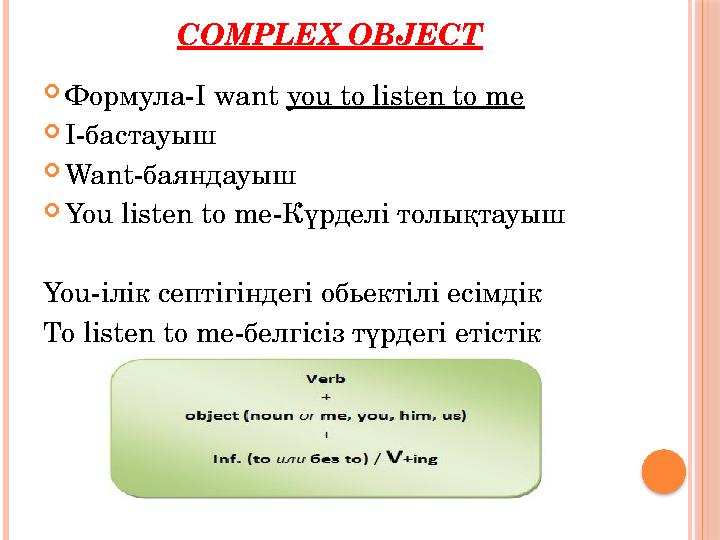 COMPLEX OBJECT  Формула- I want you to listen to me  I- бастауыш  Want- баяндауыш  You listen to me- Күрделі толықтауыш You