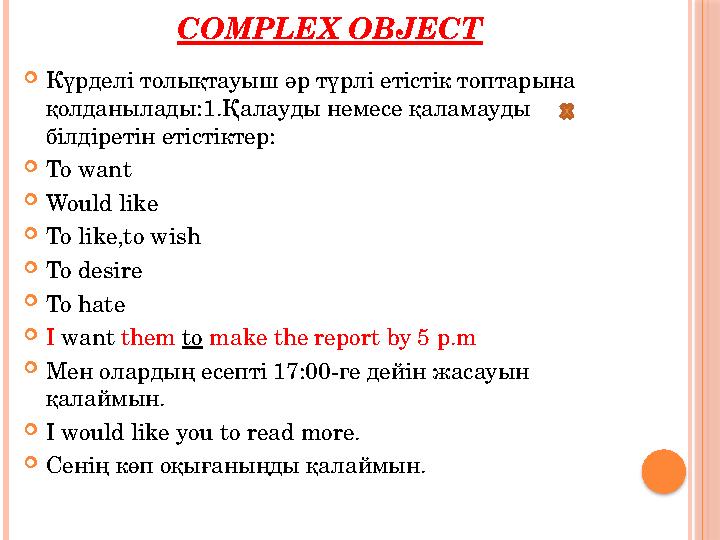 COMPLEX OBJECT  Күрделі толықтауыш әр түрлі етістік топтарына қолданылады:1.Қалауды немесе қаламауды білдіретін етістіктер: 