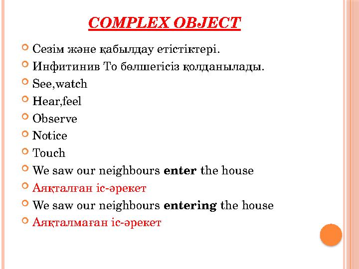 COMPLEX OBJECT  Сезім және қабылдау етістіктері.  Инфитинив To бөлшегісіз қолданылады.  See,watch  Hear,feel  Observe  N