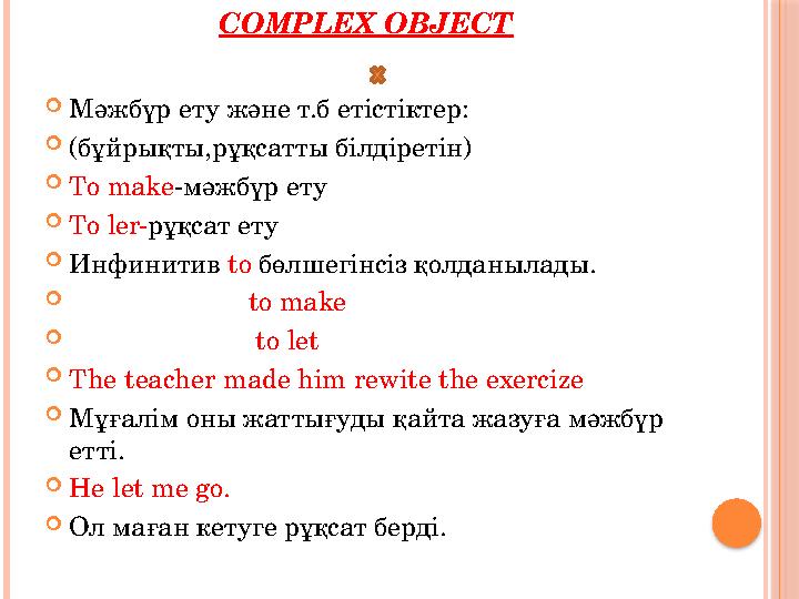 COMPLEX OBJECT  Мәжбүр ету және т.б етістіктер:  (бұйрықты,рұқсатты білдіретін)  To make - мәжбүр ету  To ler- рұқсат ету 