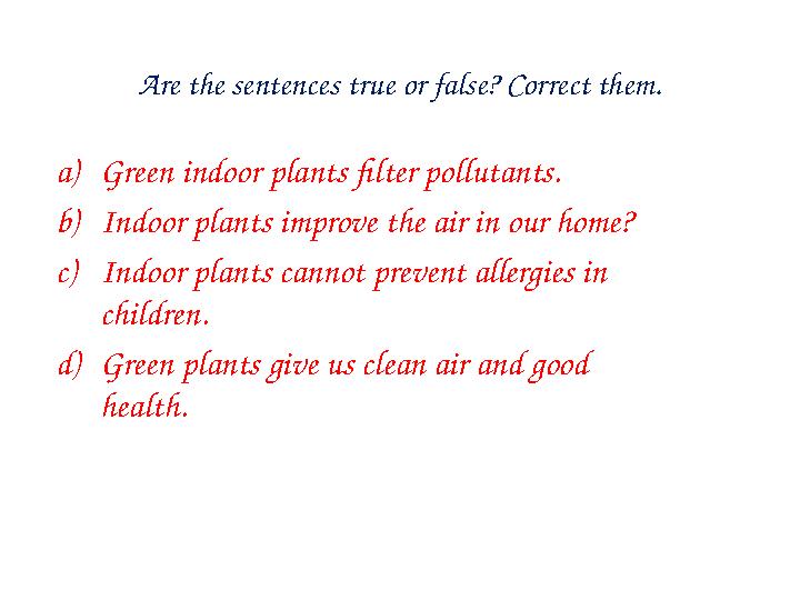 Are the sentences true or false? Correct them. a) Green indoor plants filter pollutants. b) Indoor plants improve the air in our