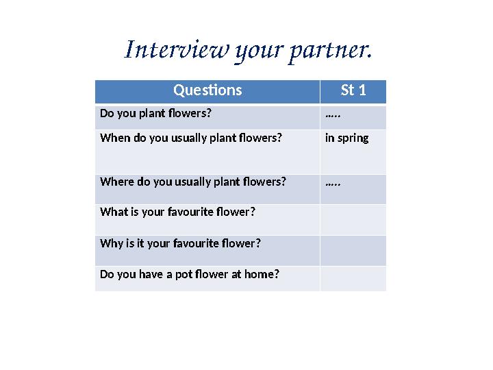 Interview your partner. Questions St 1 Do you plant flowers? … .. When do you usually plant flowers? in spring Where do you usua