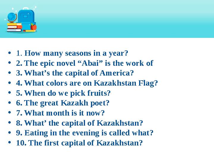 • 1. How many seasons in a year? • 2. The epic novel “Abai” is the work of • 3. What’s the capital of America? • 4. What col