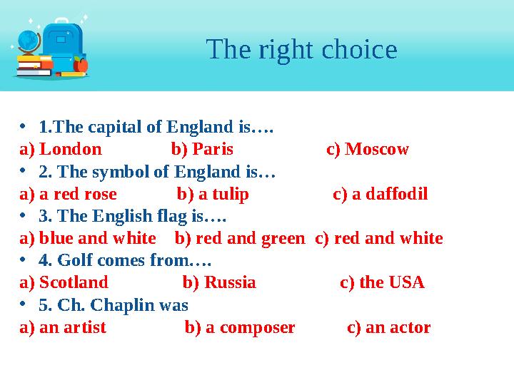 The right choice • 1.The capital of England is…. a) London b) Paris c) Moscow • 2 . The sy