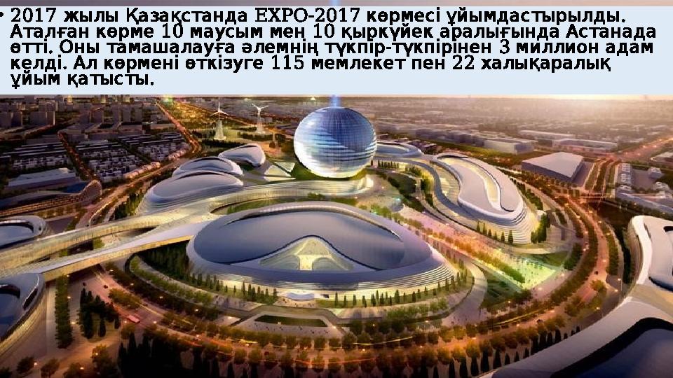 • 2017 жылы Қазақстанда EXPO-2017 . көрмесі ұйымдастырылды 10 10 Аталған көрме маусым мен қыркүйек аралы