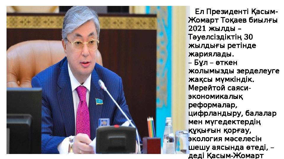 -Ел Президенті Қасым Жомарт Тоқаев биылғы 2021 – жылды 30 Тәуелсіздіктің жылдығы ретінде . жариялады