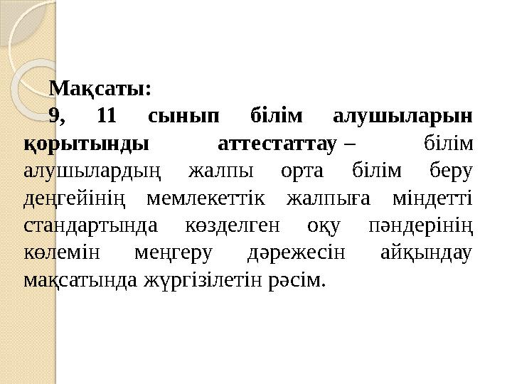 Мақсаты: 9, 11 сынып білім алушыларын қорытынды аттестаттау – білім алушылардың жалпы орта білім беру деңгейінің